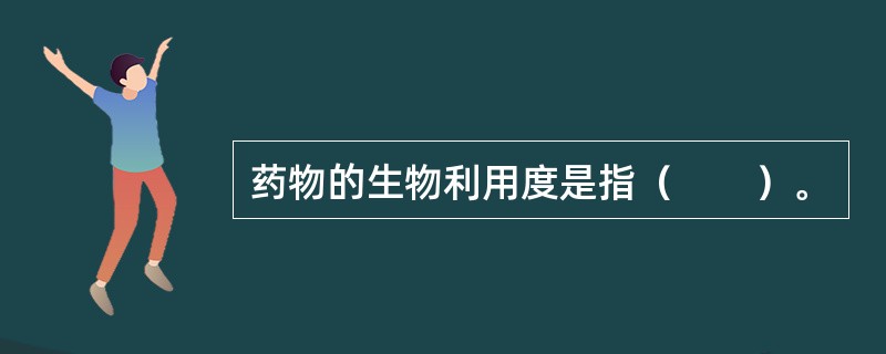 药物的生物利用度是指（　　）。