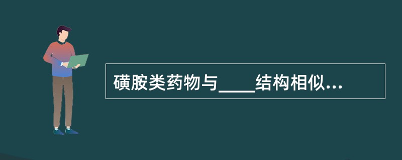 磺胺类药物与____结构相似，竞争抑制____而发挥作用（　　）。