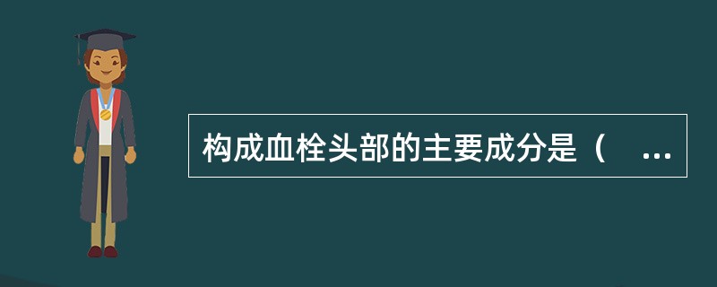 构成血栓头部的主要成分是（　　）。