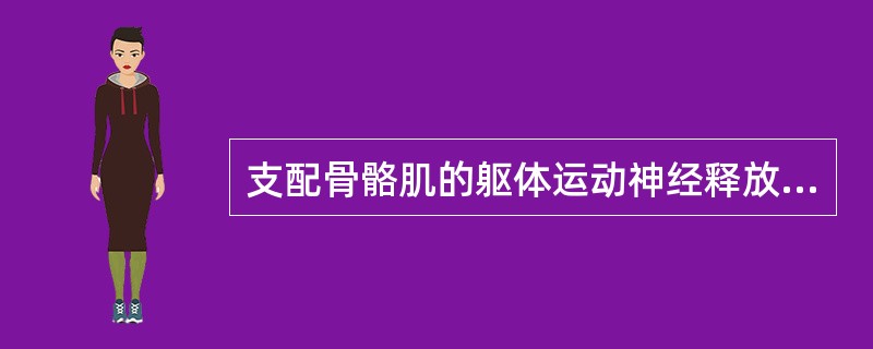 支配骨骼肌的躯体运动神经释放的递质为（　　）。