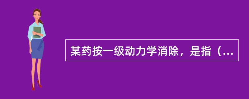 某药按一级动力学消除，是指（　　）。