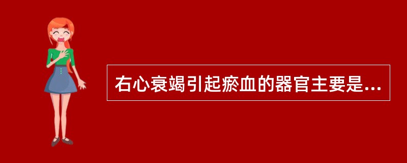 右心衰竭引起瘀血的器官主要是（　　）。