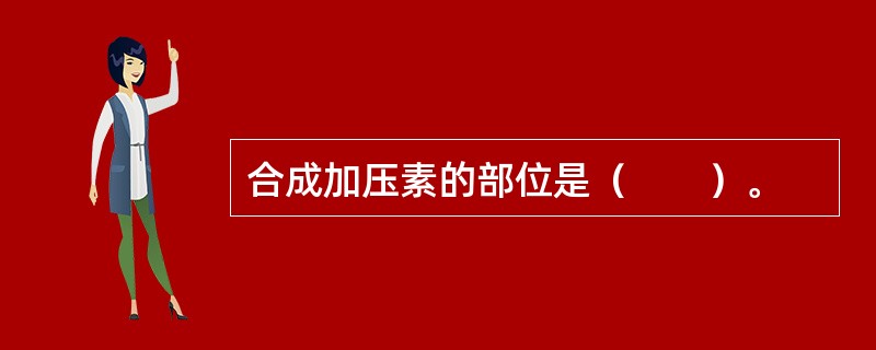 合成加压素的部位是（　　）。