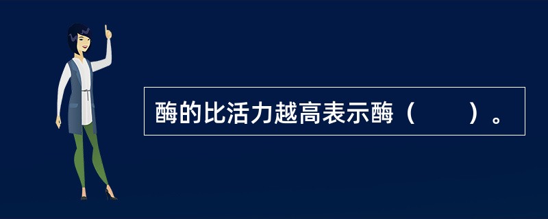 酶的比活力越高表示酶（　　）。