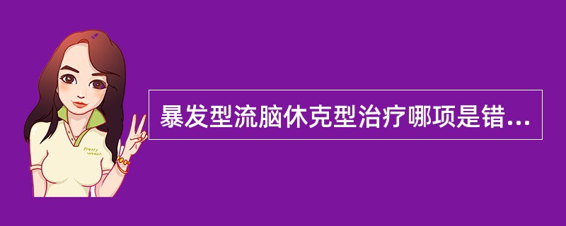 暴发型流脑休克型治疗哪项是错误的