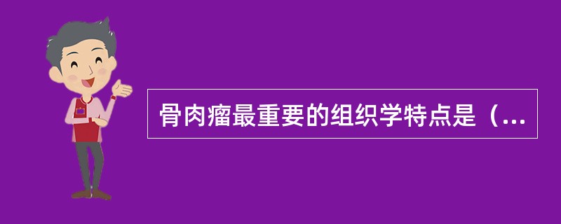 骨肉瘤最重要的组织学特点是（　　）。