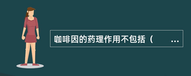 咖啡因的药理作用不包括（　　）。