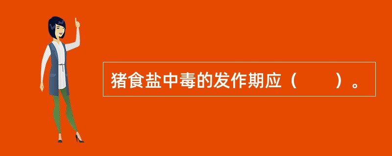 猪食盐中毒的发作期应（　　）。