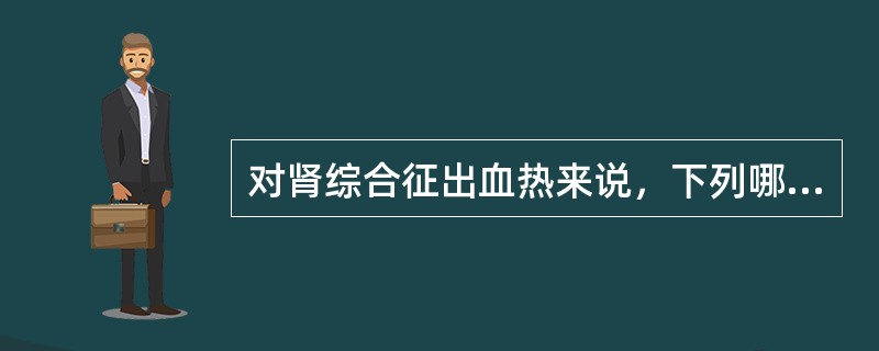 对肾综合征出血热来说，下列哪项是错的