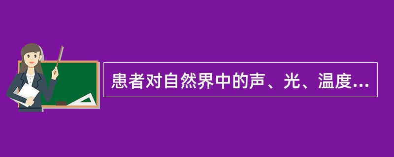 患者对自然界中的声、光、温度敏感，表现了患者的心理异常是（　　）。