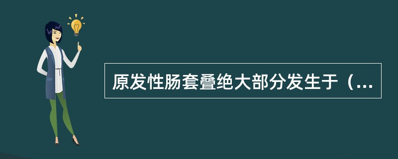 原发性肠套叠绝大部分发生于（　　）。