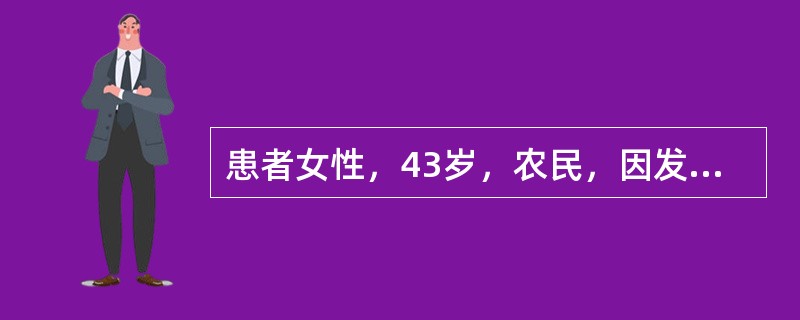 患者女性，43岁，农民，因发热全身不适、头痛5天，少尿半天，于1月10日来诊，家中卫生条件差，有鼠。查体：T39.5℃，P120次/分，BP80/50mmHg，意识清楚，腋下皮肤散在出血点，面颈部充血