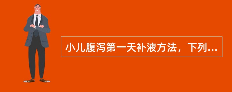 小儿腹泻第一天补液方法，下列哪项是错误的