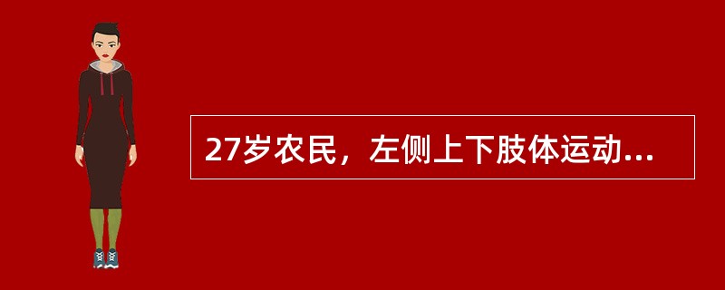 27岁农民，左侧上下肢体运动障碍，伴有语言发音困难1周，无头痛，无意识障碍或精神异常，左侧上下肢肌力重度，左侧鼻唇沟较右侧浅，伸舌偏右侧，未发现腹膜刺激症，巴氏征（+），血象WBC15.4×109／L