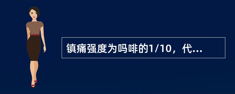 镇痛强度为吗啡的1/10，代替吗啡使用的药物是