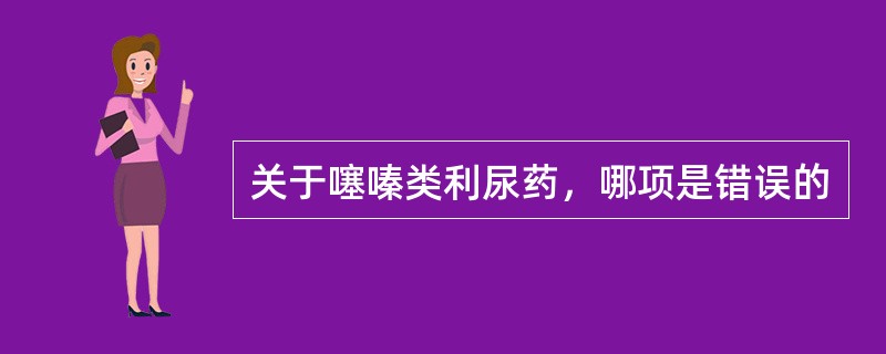 关于噻嗪类利尿药，哪项是错误的