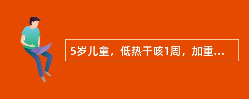 5岁儿童，低热干咳1周，加重3天，呈刺激性干咳，夜眠不安。查体：体温38℃，双肺呼吸音粗，未闻啰音，心腹未见异常，白细胞11×109/L，中性0.70，ESR40mm/h胸片示右下肺呈云雾状薄片影，其