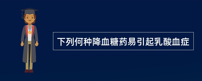 下列何种降血糖药易引起乳酸血症