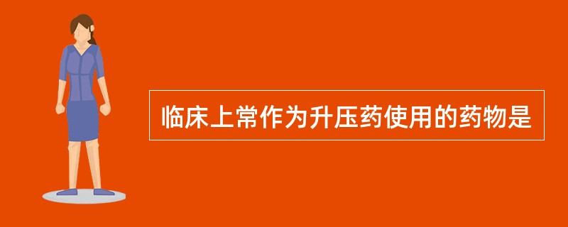 临床上常作为升压药使用的药物是