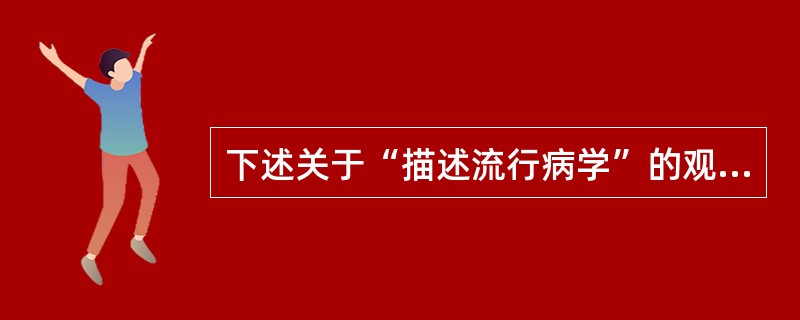 下述关于“描述流行病学”的观点错误的是