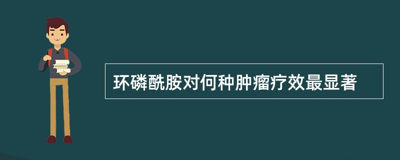 环磷酰胺对何种肿瘤疗效最显著