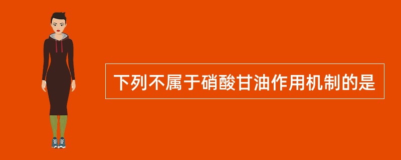 下列不属于硝酸甘油作用机制的是