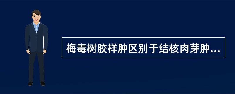 梅毒树胶样肿区别于结核肉芽肿的是