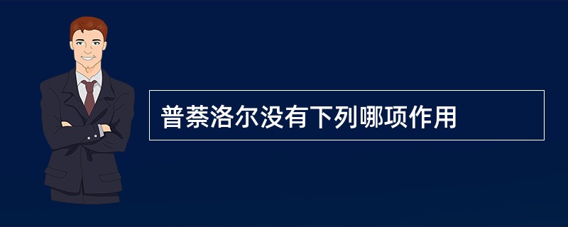 普萘洛尔没有下列哪项作用