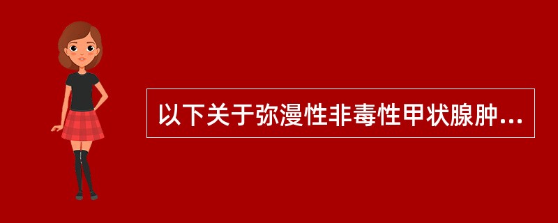 以下关于弥漫性非毒性甲状腺肿正确的是