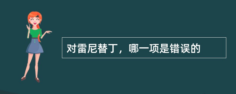 对雷尼替丁，哪一项是错误的