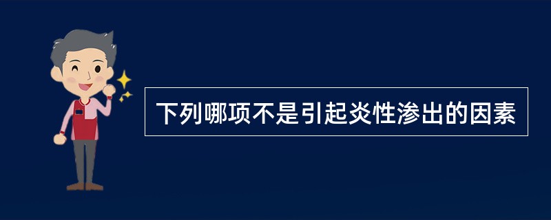 下列哪项不是引起炎性渗出的因素