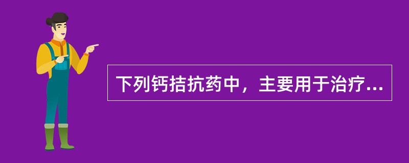 下列钙拮抗药中，主要用于治疗脑血管病的是