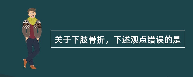 关于下肢骨折，下述观点错误的是