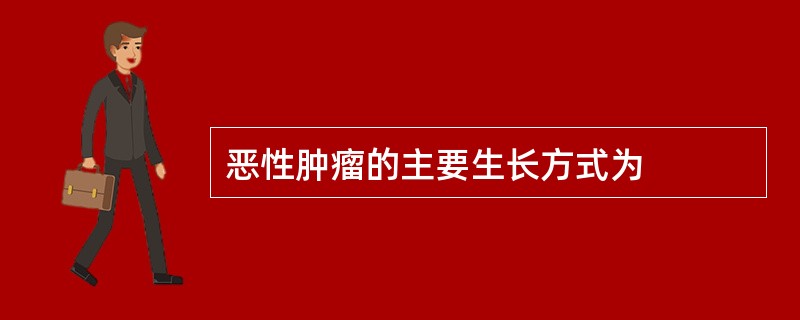 恶性肿瘤的主要生长方式为