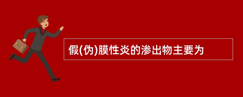 假(伪)膜性炎的渗出物主要为