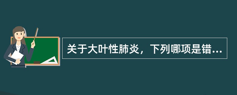 关于大叶性肺炎，下列哪项是错误的