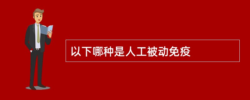 以下哪种是人工被动免疫