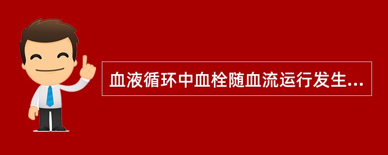 血液循环中血栓随血流运行发生相应的血管阻塞的过程称之为