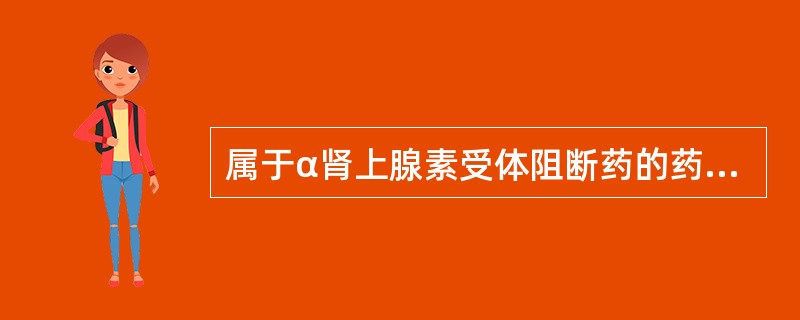 属于α肾上腺素受体阻断药的药物是