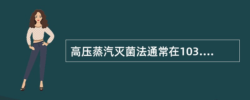 高压蒸汽灭菌法通常在103.4kPa(05kg/cm2)的压力下维持时间为