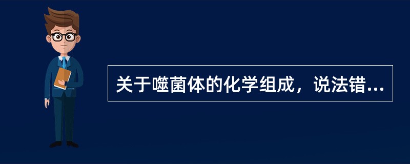关于噬菌体的化学组成，说法错误的是