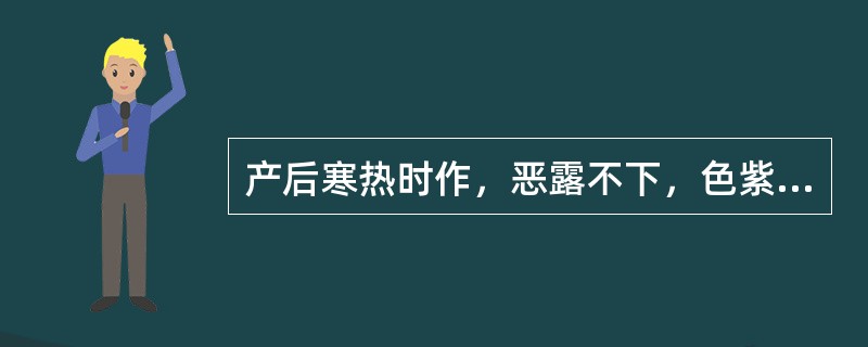 产后寒热时作，恶露不下，色紫暗有块，小腹疼痛拒按；舌质紫暗或有瘀点，脉弦涩。多属