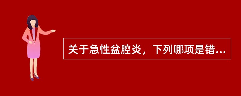 关于急性盆腔炎，下列哪项是错误的