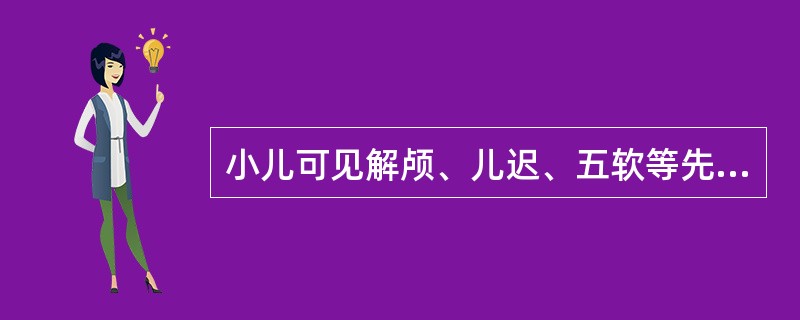 小儿可见解颅、儿迟、五软等先天禀赋不足之病，主要责之于