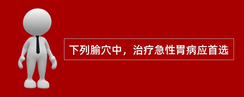 下列腧穴中，治疗急性胃病应首选