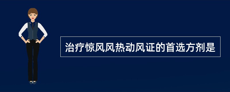 治疗惊风风热动风证的首选方剂是