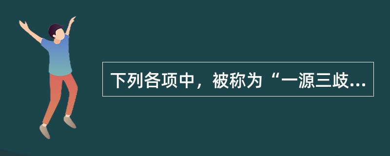 下列各项中，被称为“一源三歧”的是