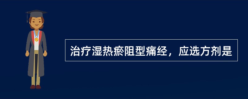 治疗湿热瘀阻型痛经，应选方剂是