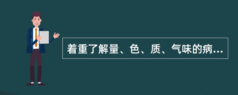 着重了解量、色、质、气味的病证是