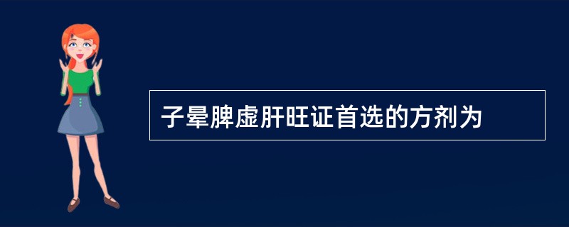 子晕脾虚肝旺证首选的方剂为